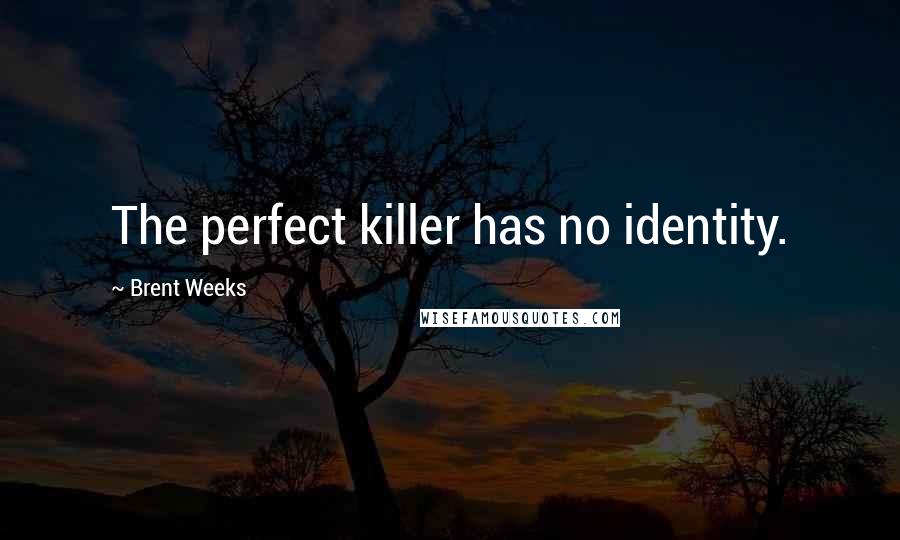 Brent Weeks Quotes: The perfect killer has no identity.