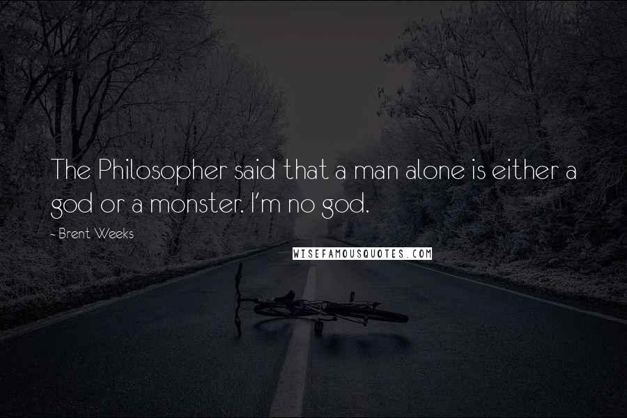 Brent Weeks Quotes: The Philosopher said that a man alone is either a god or a monster. I'm no god.