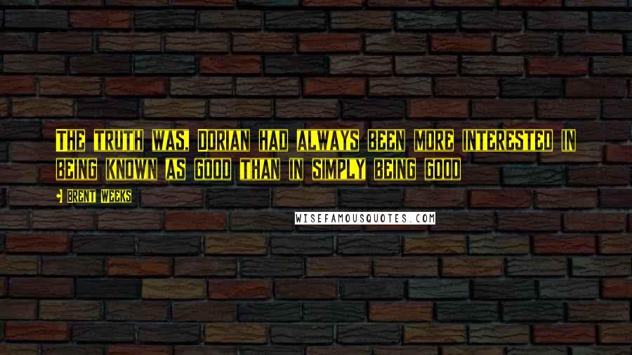 Brent Weeks Quotes: The truth was, Dorian had always been more interested in being known as good than in simply being good