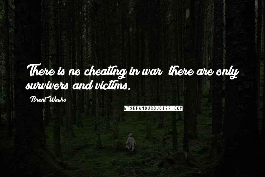 Brent Weeks Quotes: There is no cheating in war; there are only survivors and victims.