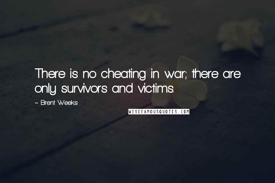 Brent Weeks Quotes: There is no cheating in war; there are only survivors and victims.