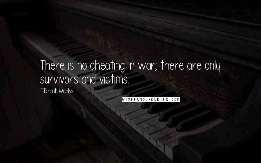 Brent Weeks Quotes: There is no cheating in war; there are only survivors and victims.