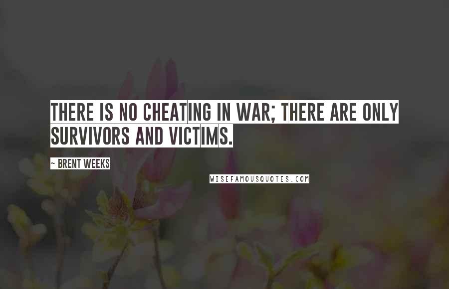 Brent Weeks Quotes: There is no cheating in war; there are only survivors and victims.