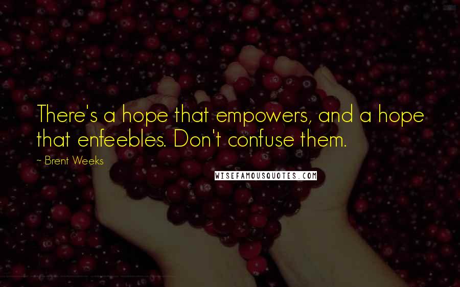 Brent Weeks Quotes: There's a hope that empowers, and a hope that enfeebles. Don't confuse them.