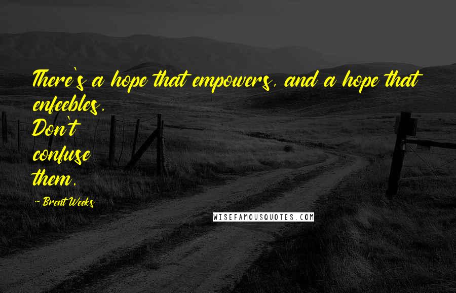 Brent Weeks Quotes: There's a hope that empowers, and a hope that enfeebles. Don't confuse them.