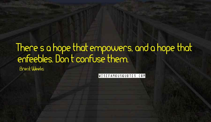 Brent Weeks Quotes: There's a hope that empowers, and a hope that enfeebles. Don't confuse them.