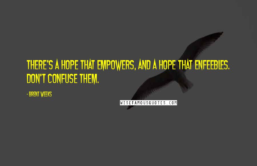 Brent Weeks Quotes: There's a hope that empowers, and a hope that enfeebles. Don't confuse them.