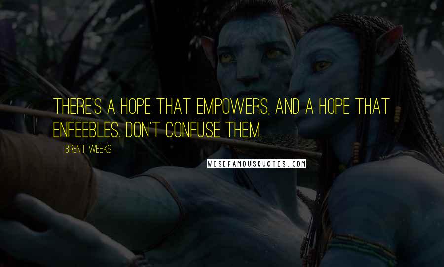 Brent Weeks Quotes: There's a hope that empowers, and a hope that enfeebles. Don't confuse them.