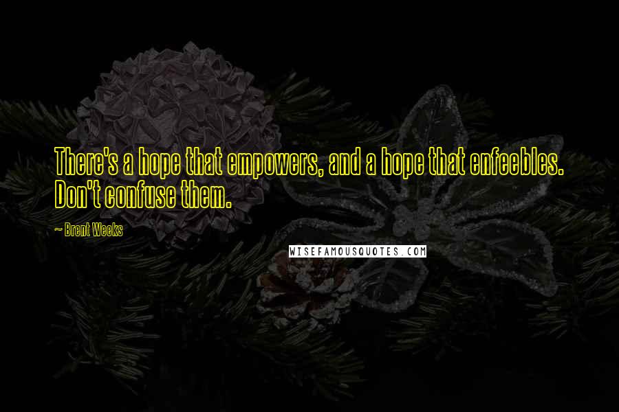 Brent Weeks Quotes: There's a hope that empowers, and a hope that enfeebles. Don't confuse them.