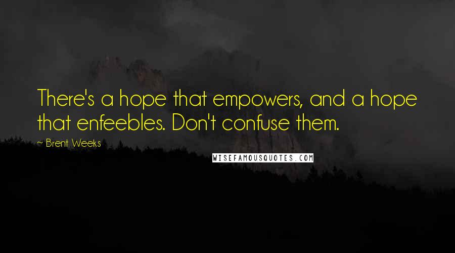 Brent Weeks Quotes: There's a hope that empowers, and a hope that enfeebles. Don't confuse them.