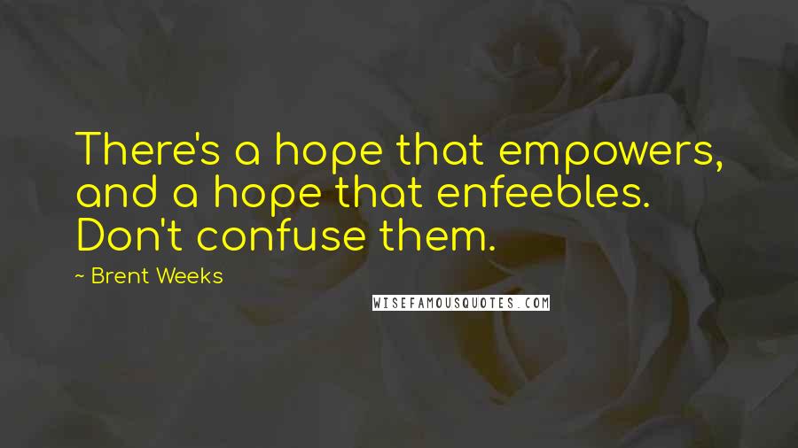 Brent Weeks Quotes: There's a hope that empowers, and a hope that enfeebles. Don't confuse them.