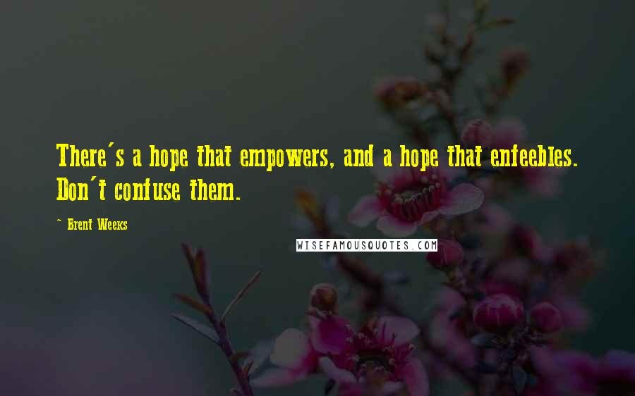Brent Weeks Quotes: There's a hope that empowers, and a hope that enfeebles. Don't confuse them.