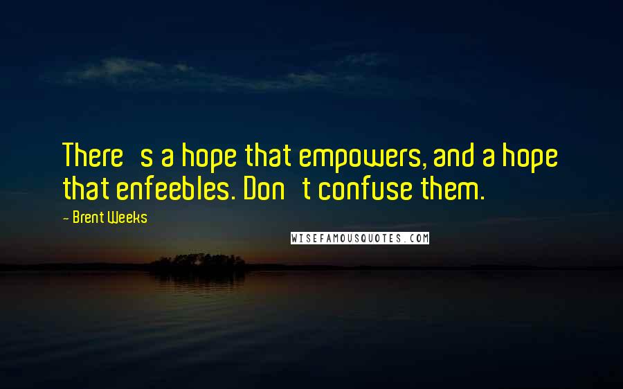 Brent Weeks Quotes: There's a hope that empowers, and a hope that enfeebles. Don't confuse them.