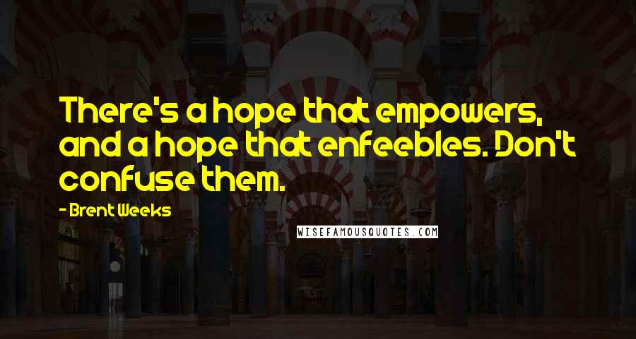 Brent Weeks Quotes: There's a hope that empowers, and a hope that enfeebles. Don't confuse them.