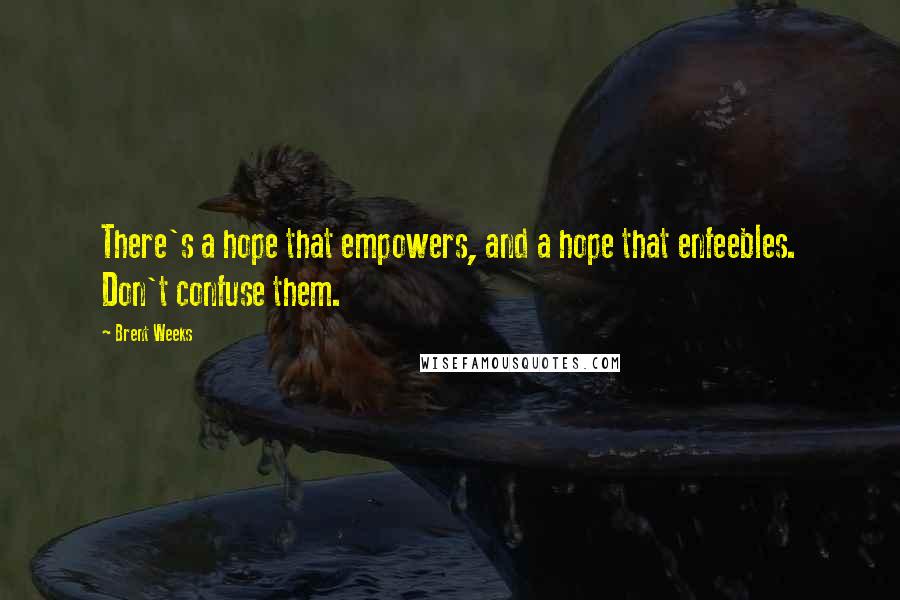 Brent Weeks Quotes: There's a hope that empowers, and a hope that enfeebles. Don't confuse them.