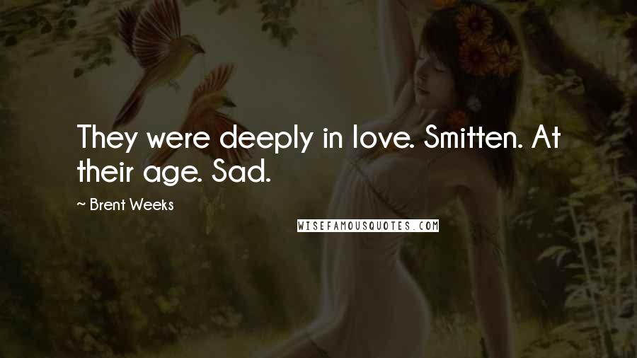 Brent Weeks Quotes: They were deeply in love. Smitten. At their age. Sad.
