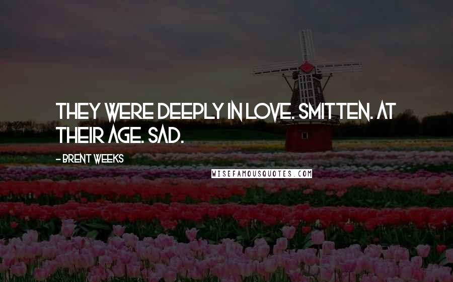 Brent Weeks Quotes: They were deeply in love. Smitten. At their age. Sad.