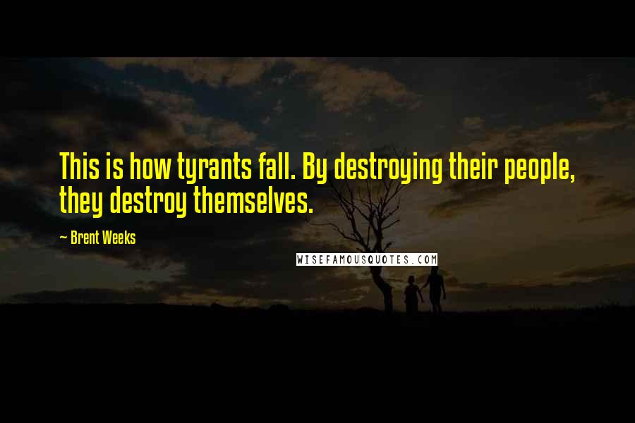 Brent Weeks Quotes: This is how tyrants fall. By destroying their people, they destroy themselves.