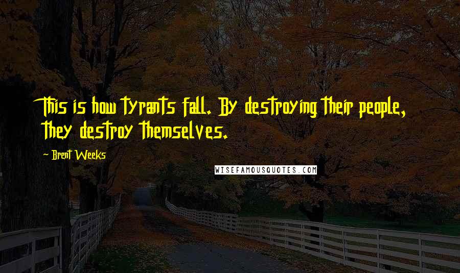 Brent Weeks Quotes: This is how tyrants fall. By destroying their people, they destroy themselves.