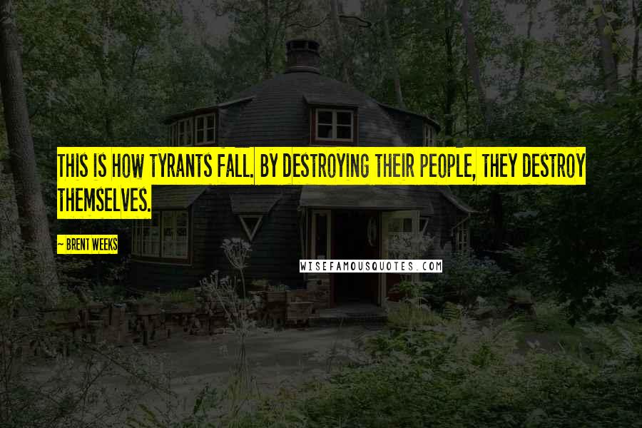 Brent Weeks Quotes: This is how tyrants fall. By destroying their people, they destroy themselves.