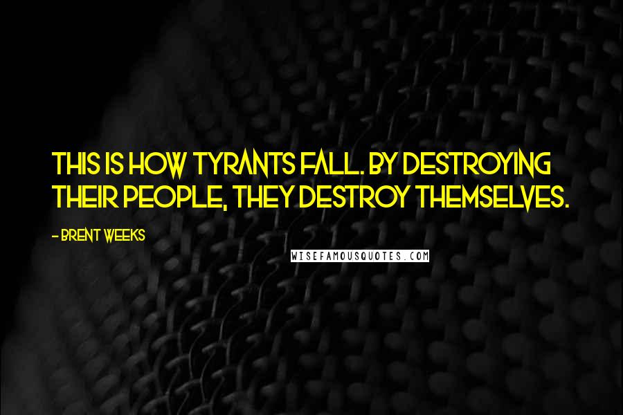 Brent Weeks Quotes: This is how tyrants fall. By destroying their people, they destroy themselves.