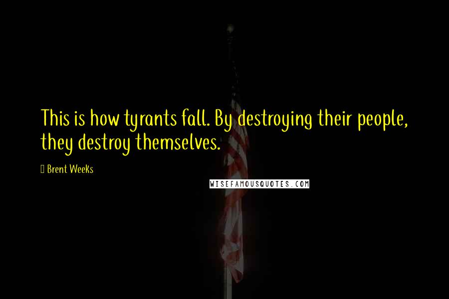 Brent Weeks Quotes: This is how tyrants fall. By destroying their people, they destroy themselves.