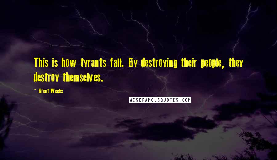 Brent Weeks Quotes: This is how tyrants fall. By destroying their people, they destroy themselves.