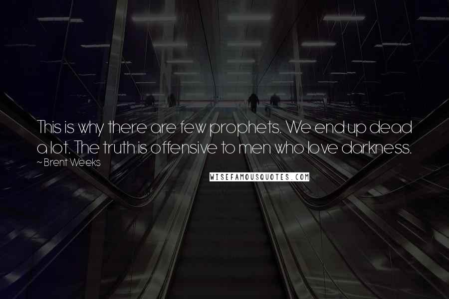 Brent Weeks Quotes: This is why there are few prophets. We end up dead a lot. The truth is offensive to men who love darkness.