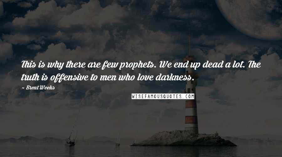 Brent Weeks Quotes: This is why there are few prophets. We end up dead a lot. The truth is offensive to men who love darkness.