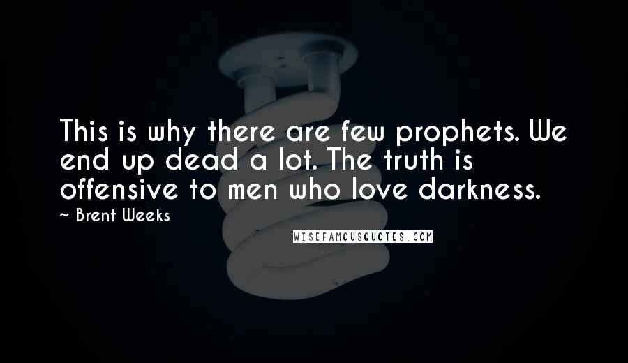 Brent Weeks Quotes: This is why there are few prophets. We end up dead a lot. The truth is offensive to men who love darkness.