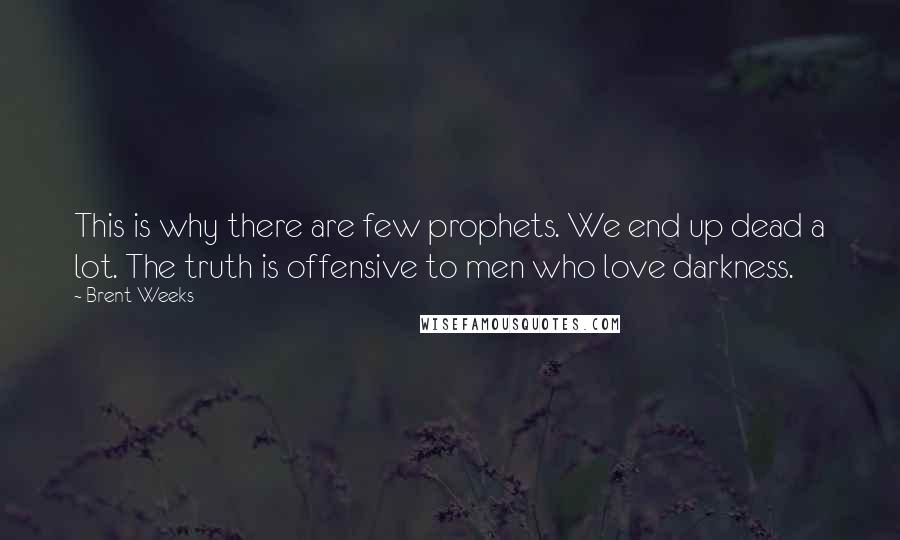 Brent Weeks Quotes: This is why there are few prophets. We end up dead a lot. The truth is offensive to men who love darkness.