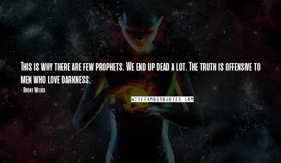 Brent Weeks Quotes: This is why there are few prophets. We end up dead a lot. The truth is offensive to men who love darkness.