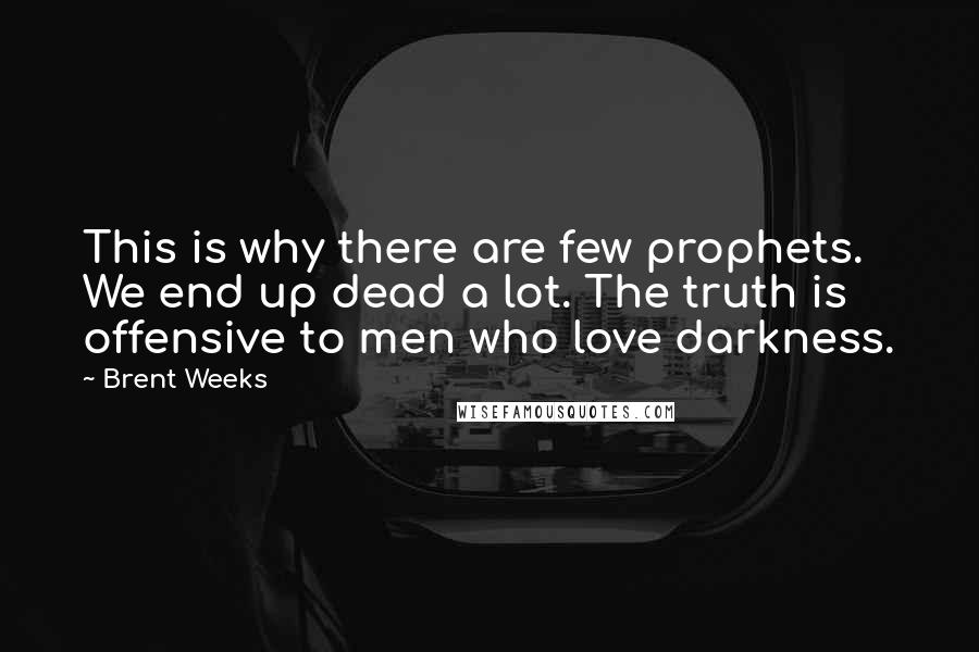 Brent Weeks Quotes: This is why there are few prophets. We end up dead a lot. The truth is offensive to men who love darkness.