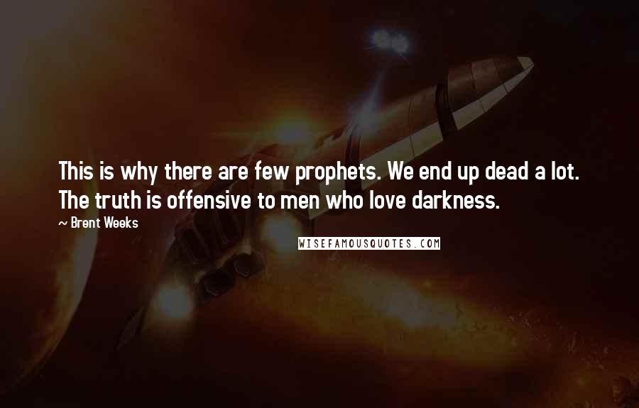 Brent Weeks Quotes: This is why there are few prophets. We end up dead a lot. The truth is offensive to men who love darkness.