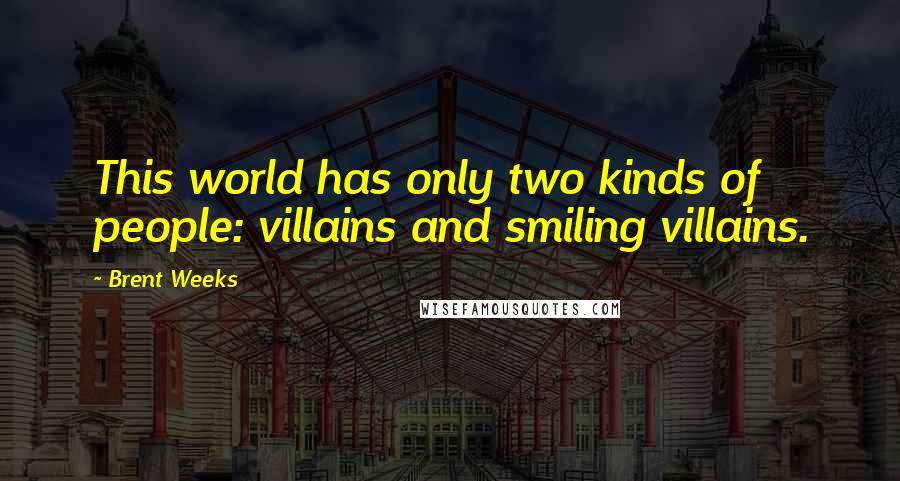 Brent Weeks Quotes: This world has only two kinds of people: villains and smiling villains.