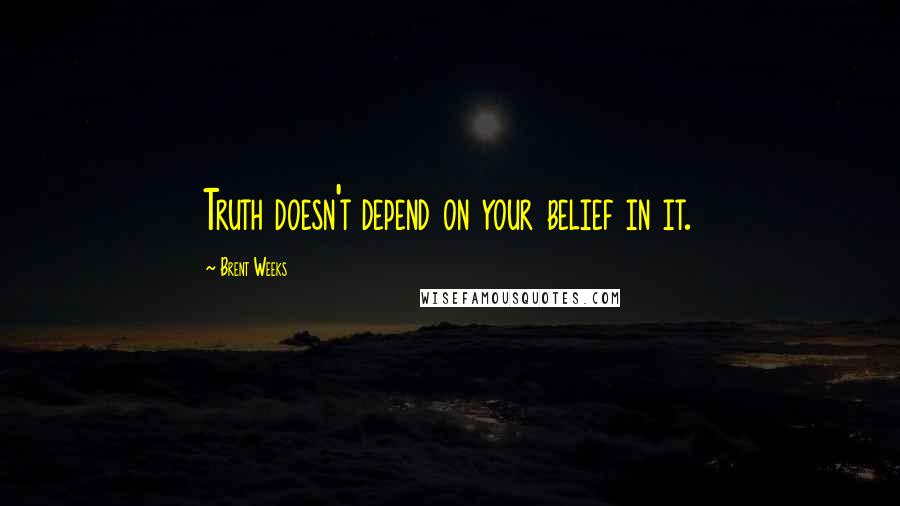 Brent Weeks Quotes: Truth doesn't depend on your belief in it.