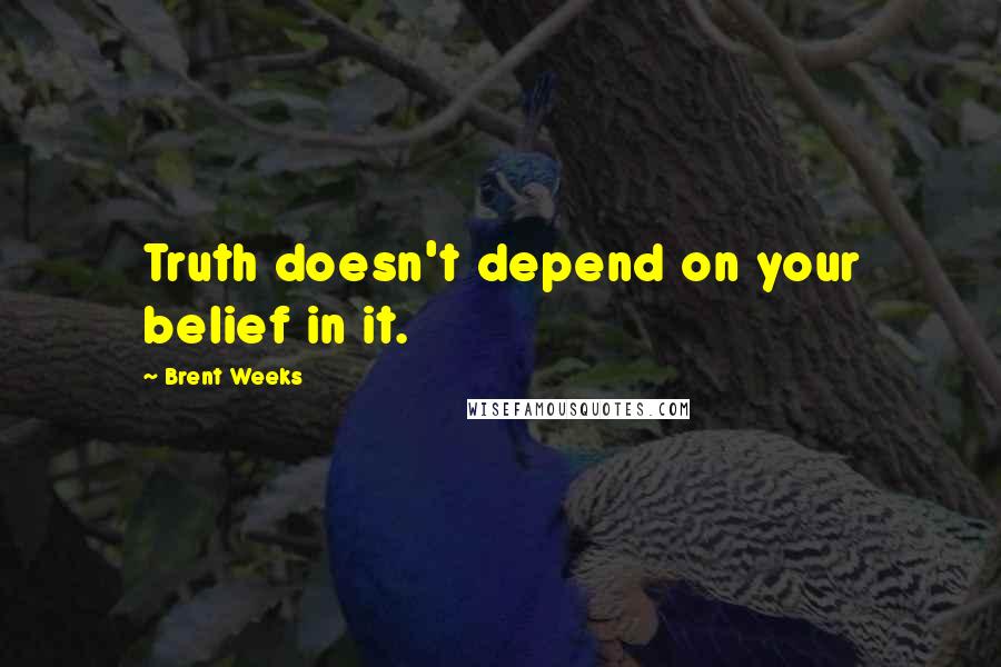 Brent Weeks Quotes: Truth doesn't depend on your belief in it.