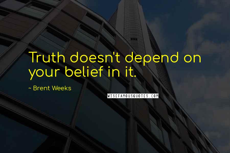 Brent Weeks Quotes: Truth doesn't depend on your belief in it.