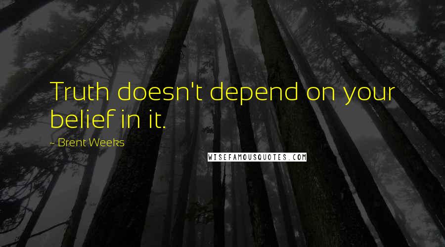 Brent Weeks Quotes: Truth doesn't depend on your belief in it.