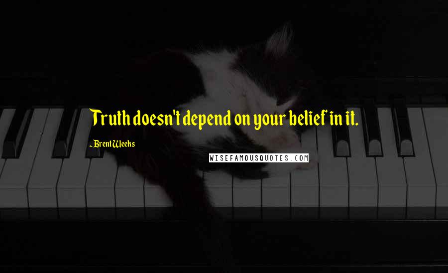 Brent Weeks Quotes: Truth doesn't depend on your belief in it.