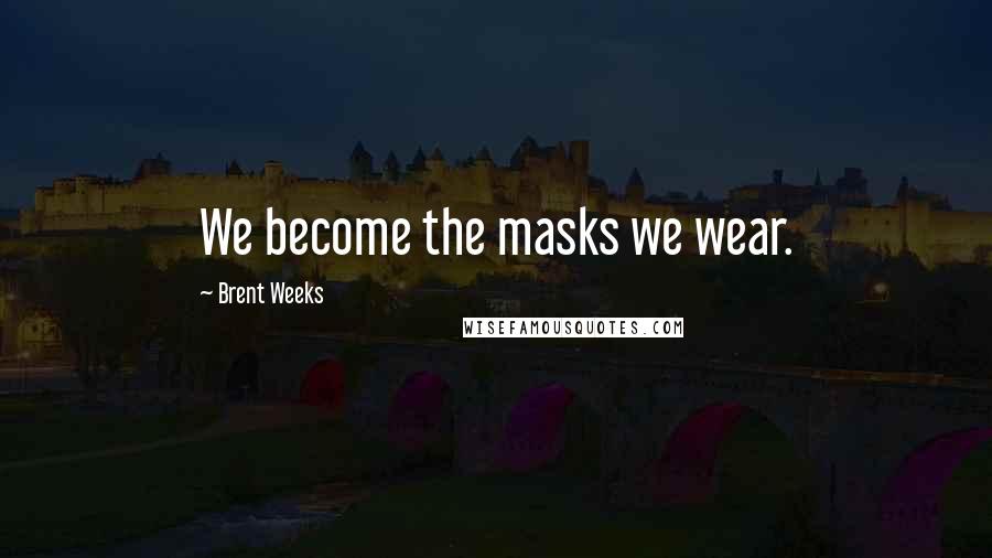 Brent Weeks Quotes: We become the masks we wear.