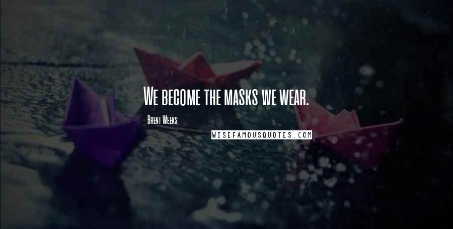 Brent Weeks Quotes: We become the masks we wear.