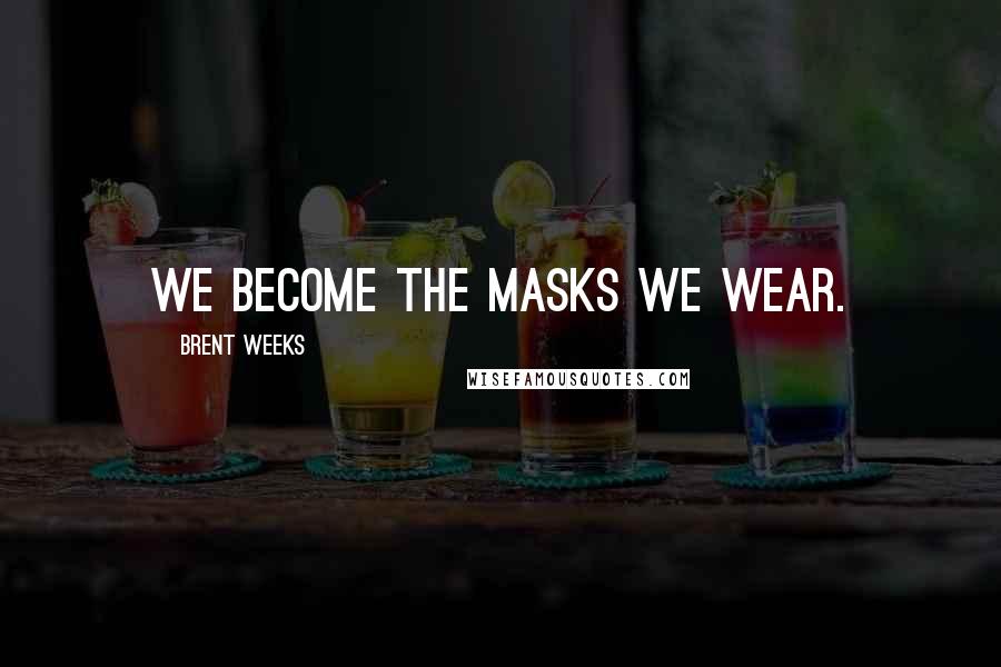 Brent Weeks Quotes: We become the masks we wear.