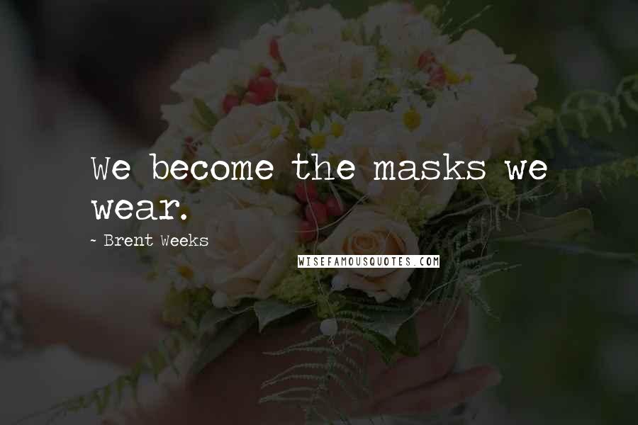 Brent Weeks Quotes: We become the masks we wear.