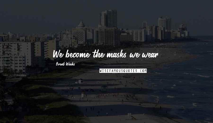 Brent Weeks Quotes: We become the masks we wear.