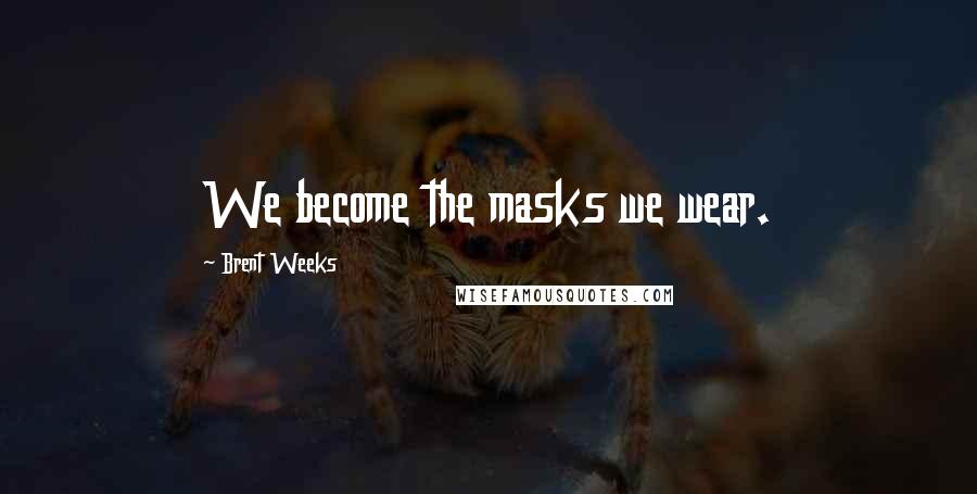 Brent Weeks Quotes: We become the masks we wear.