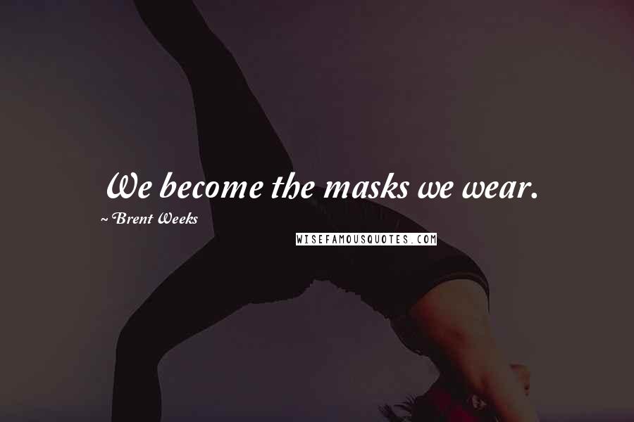 Brent Weeks Quotes: We become the masks we wear.