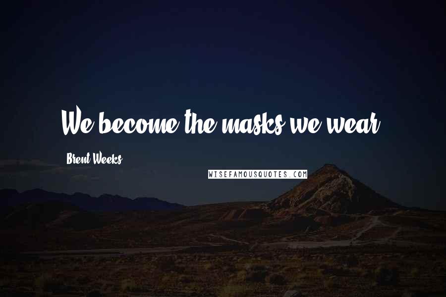 Brent Weeks Quotes: We become the masks we wear.