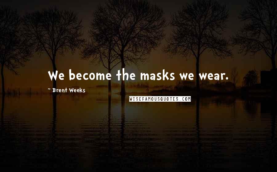 Brent Weeks Quotes: We become the masks we wear.