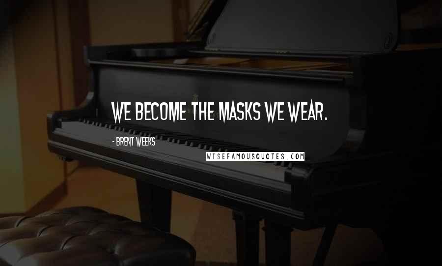 Brent Weeks Quotes: We become the masks we wear.